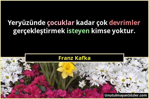 Franz Kafka - Yeryüzünde çocuklar kadar çok devrimler gerçekleştirmek isteyen kimse yoktur....