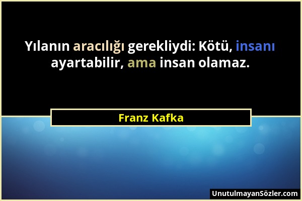 Franz Kafka - Yılanın aracılığı gerekliydi: Kötü, insanı ayartabilir, ama insan olamaz....