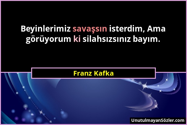 Franz Kafka - Beyinlerimiz savaşsın isterdim, Ama görüyorum ki silahsızsınız bayım....