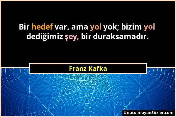 Franz Kafka - Bir hedef var, ama yol yok; bizim yol dediğimiz şey, bir duraksamadır....
