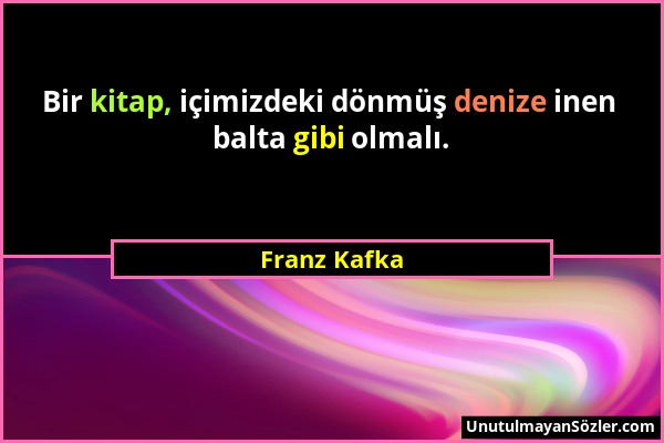 Franz Kafka - Bir kitap, içimizdeki dönmüş denize inen balta gibi olmalı....