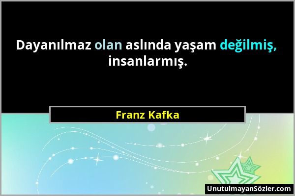 Franz Kafka - Dayanılmaz olan aslında yaşam değilmiş, insanlarmış....