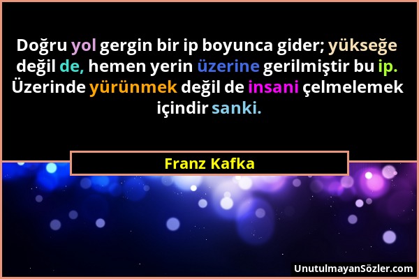 Franz Kafka - Doğru yol gergin bir ip boyunca gider; yükseğe değil de, hemen yerin üzerine gerilmiştir bu ip. Üzerinde yürünmek değil de insani çelmel...