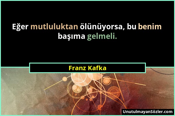 Franz Kafka - Eğer mutluluktan ölünüyorsa, bu benim başıma gelmeli....