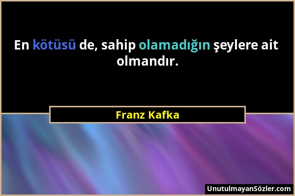 Franz Kafka - En kötüsü de, sahip olamadığın şeylere ait olmandır....