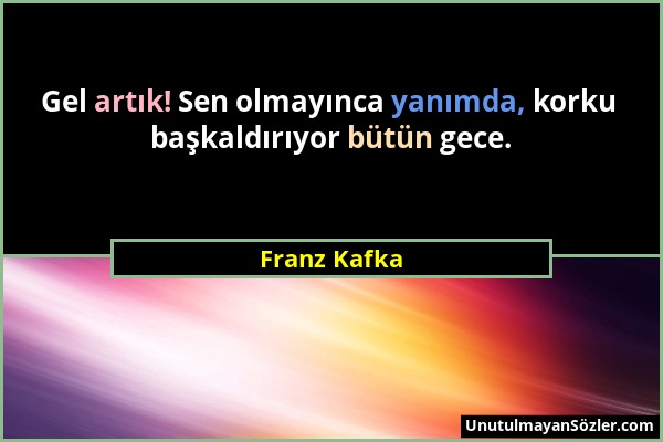 Franz Kafka - Gel artık! Sen olmayınca yanımda, korku başkaldırıyor bütün gece....