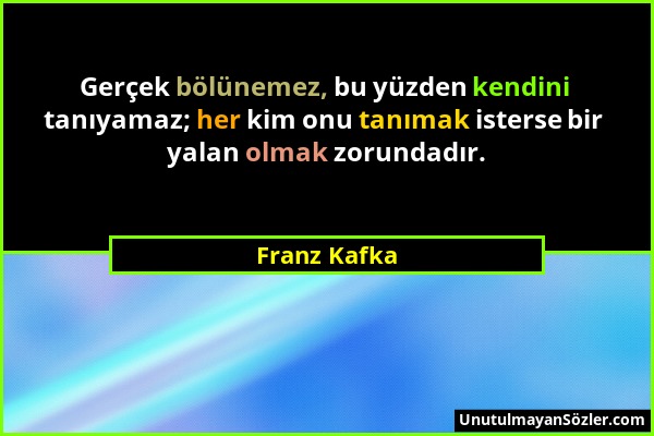 Franz Kafka - Gerçek bölünemez, bu yüzden kendini tanıyamaz; her kim onu tanımak isterse bir yalan olmak zorundadır....