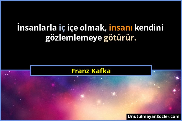 Franz Kafka - İnsanlarla iç içe olmak, insanı kendini gözlemlemeye götürür....