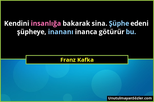 Franz Kafka - Kendini insanlığa bakarak sina. Şüphe edeni şüpheye, inananı inanca götürür bu....