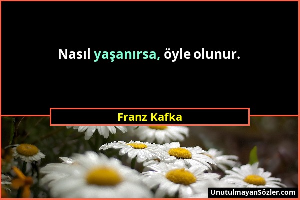 Franz Kafka - Nasıl yaşanırsa, öyle olunur....