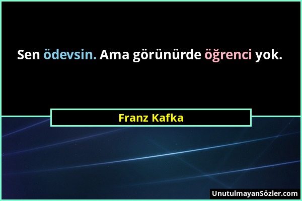 Franz Kafka - Sen ödevsin. Ama görünürde öğrenci yok....