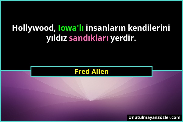 Fred Allen - Hollywood, Iowa'lı insanların kendilerini yıldız sandıkları yerdir....