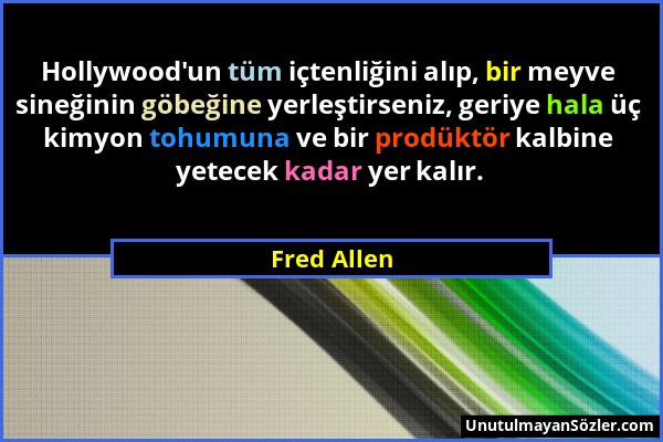 Fred Allen - Hollywood'un tüm içtenliğini alıp, bir meyve sineğinin göbeğine yerleştirseniz, geriye hala üç kimyon tohumuna ve bir prodüktör kalbine y...