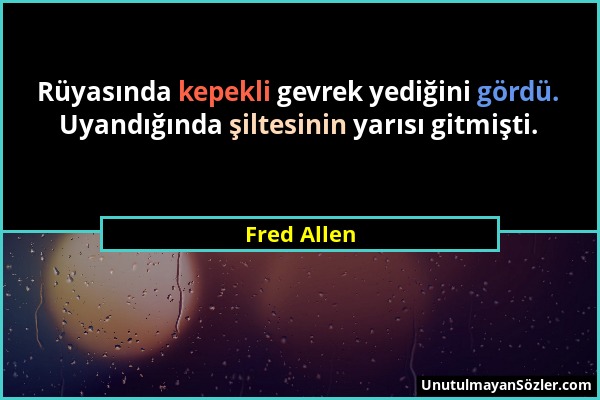 Fred Allen - Rüyasında kepekli gevrek yediğini gördü. Uyandığında şiltesinin yarısı gitmişti....