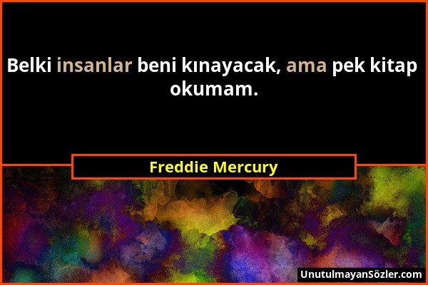 Freddie Mercury - Belki insanlar beni kınayacak, ama pek kitap okumam....