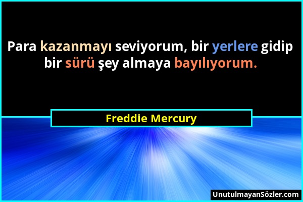 Freddie Mercury - Para kazanmayı seviyorum, bir yerlere gidip bir sürü şey almaya bayılıyorum....