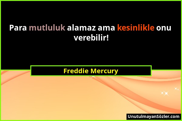 Freddie Mercury - Para mutluluk alamaz ama kesinlikle onu verebilir!...