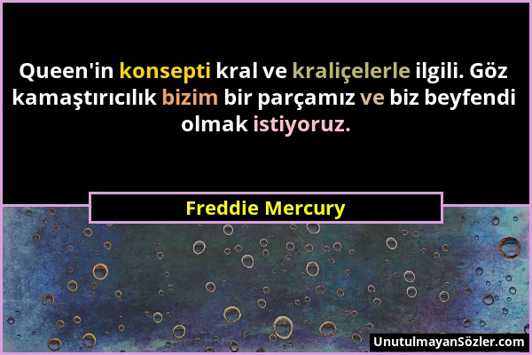 Freddie Mercury - Queen'in konsepti kral ve kraliçelerle ilgili. Göz kamaştırıcılık bizim bir parçamız ve biz beyfendi olmak istiyoruz....