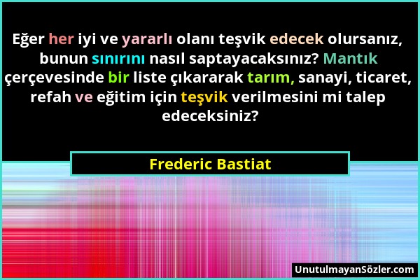 Frederic Bastiat - Eğer her iyi ve yararlı olanı teşvik edecek olursanız, bunun sınırını nasıl saptayacaksınız? Mantık çerçevesinde bir liste çıkarara...
