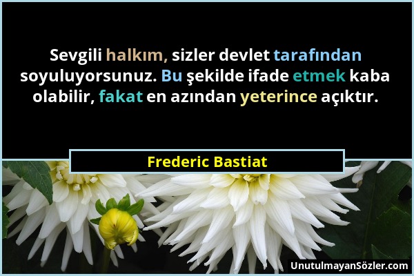 Frederic Bastiat - Sevgili halkım, sizler devlet tarafından soyuluyorsunuz. Bu şekilde ifade etmek kaba olabilir, fakat en azından yeterince açıktır....