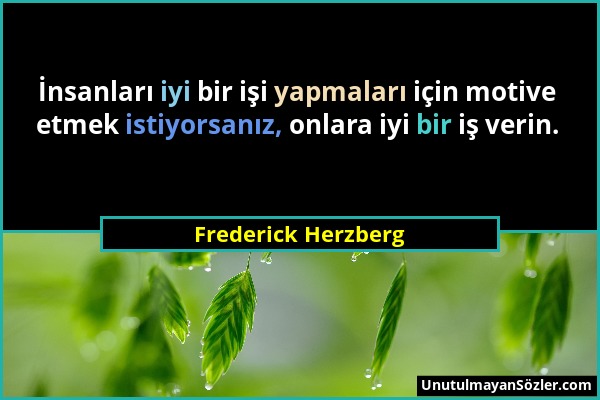 Frederick Herzberg - İnsanları iyi bir işi yapmaları için motive etmek istiyorsanız, onlara iyi bir iş verin....