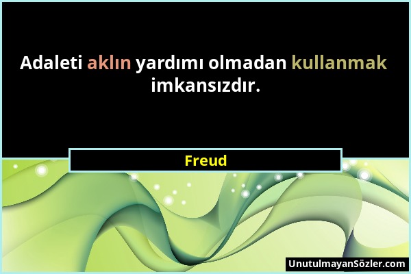 Freud - Adaleti aklın yardımı olmadan kullanmak imkansızdır....