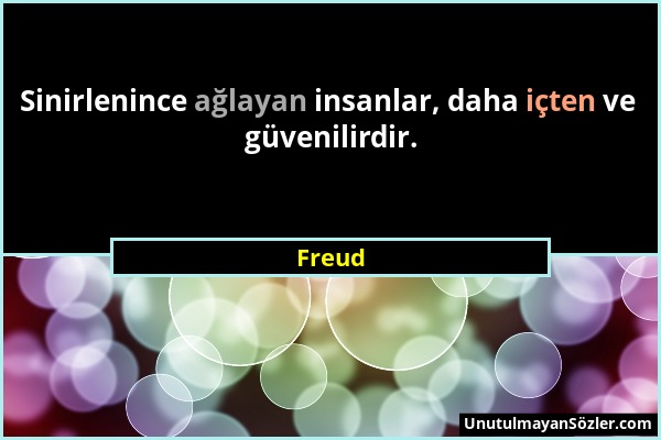 Freud - Sinirlenince ağlayan insanlar, daha içten ve güvenilirdir....