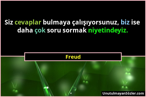 Freud - Siz cevaplar bulmaya çalışıyorsunuz, biz ise daha çok soru sormak niyetindeyiz....