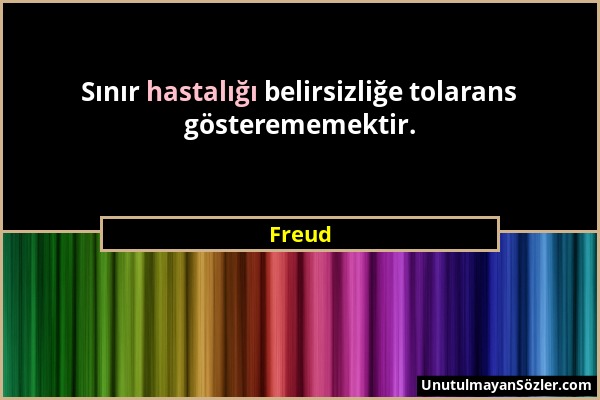 Freud - Sınır hastalığı belirsizliğe tolarans gösterememektir....
