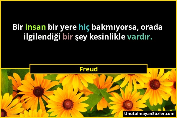 Freud - Bir insan bir yere hiç bakmıyorsa, orada ilgilendiği bir şey kesinlikle vardır....