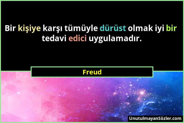 Freud - Bir kişiye karşı tümüyle dürüst olmak iyi bir tedavi edici uygulamadır....