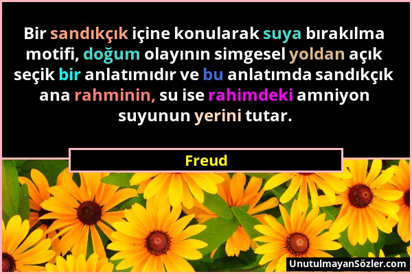 Freud - Bir sandıkçık içine konularak suya bırakılma motifi, doğum olayının simgesel yoldan açık seçik bir anlatımıdır ve bu anlatımda sandıkçık ana r...