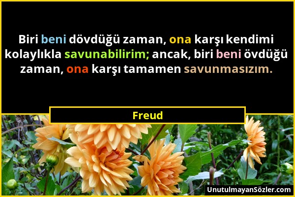 Freud - Biri beni dövdüğü zaman, ona karşı kendimi kolaylıkla savunabilirim; ancak, biri beni övdüğü zaman, ona karşı tamamen savunmasızım....