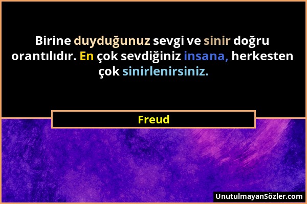 Freud - Birine duyduğunuz sevgi ve sinir doğru orantılıdır. En çok sevdiğiniz insana, herkesten çok sinirlenirsiniz....