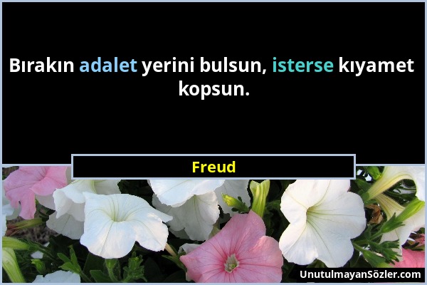 Freud - Bırakın adalet yerini bulsun, isterse kıyamet kopsun....