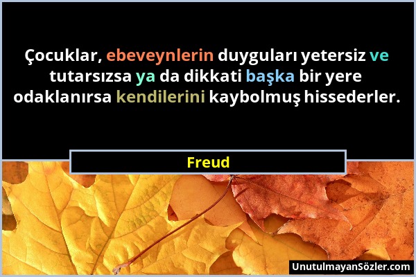 Freud - Çocuklar, ebeveynlerin duyguları yetersiz ve tutarsızsa ya da dikkati başka bir yere odaklanırsa kendilerini kaybolmuş hissederler....