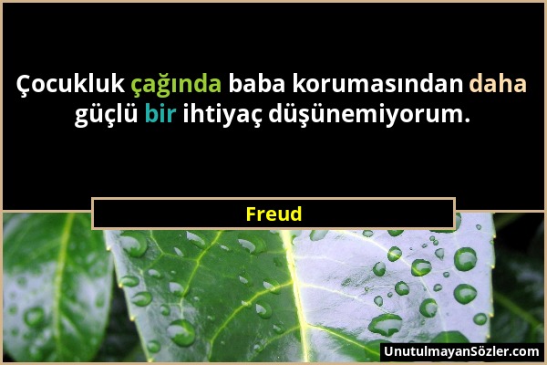 Freud - Çocukluk çağında baba korumasından daha güçlü bir ihtiyaç düşünemiyorum....