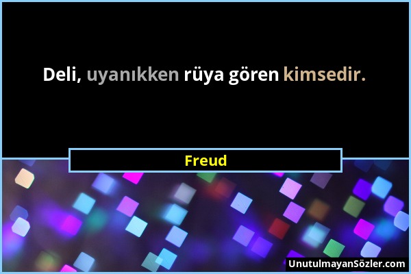 Freud - Deli, uyanıkken rüya gören kimsedir....