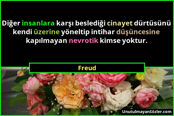 Freud - Diğer insanlara karşı beslediği cinayet dürtüsünü kendi üzerine yöneltip intihar düşüncesine kapılmayan nevrotik kimse yoktur....