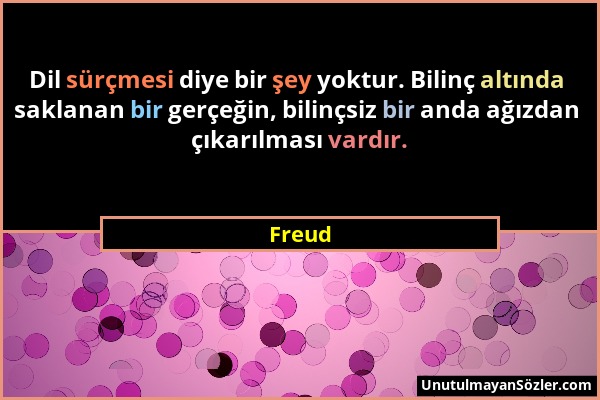 Freud - Dil sürçmesi diye bir şey yoktur. Bilinç altında saklanan bir gerçeğin, bilinçsiz bir anda ağızdan çıkarılması vardır....