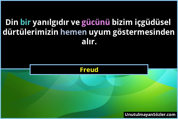 Freud - Din bir yanılgıdır ve gücünü bizim içgüdüsel dürtülerimizin hemen uyum göstermesinden alır....