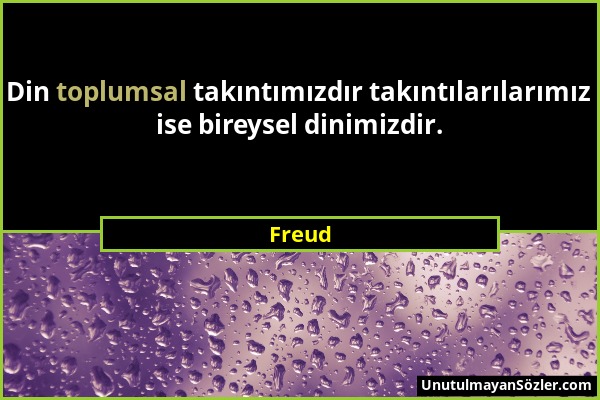 Freud - Din toplumsal takıntımızdır takıntılarılarımız ise bireysel dinimizdir....