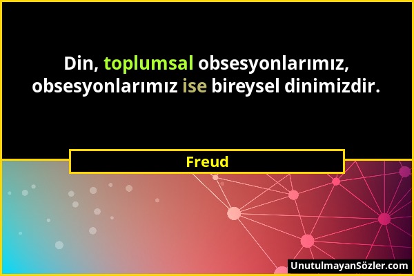 Freud - Din, toplumsal obsesyonlarımız, obsesyonlarımız ise bireysel dinimizdir....