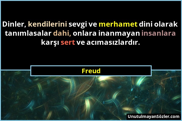 Freud - Dinler, kendilerini sevgi ve merhamet dini olarak tanımlasalar dahi, onlara inanmayan insanlara karşı sert ve acımasızlardır....