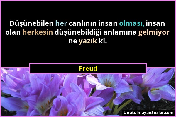 Freud - Düşünebilen her canlının insan olması, insan olan herkesin düşünebildiği anlamına gelmiyor ne yazık ki....