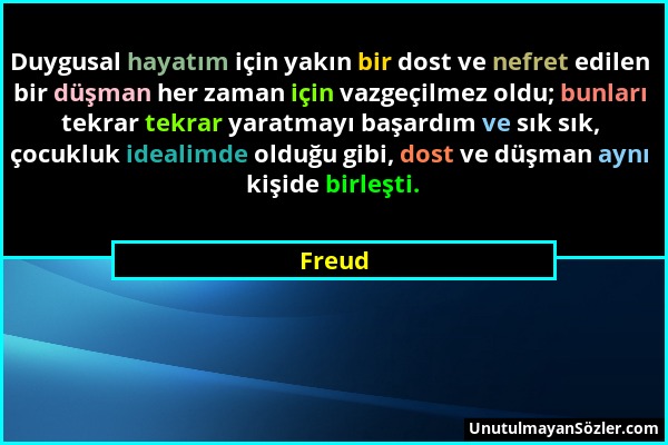 Freud - Duygusal hayatım için yakın bir dost ve nefret edilen bir düşman her zaman için vazgeçilmez oldu; bunları tekrar tekrar yaratmayı başardım ve...