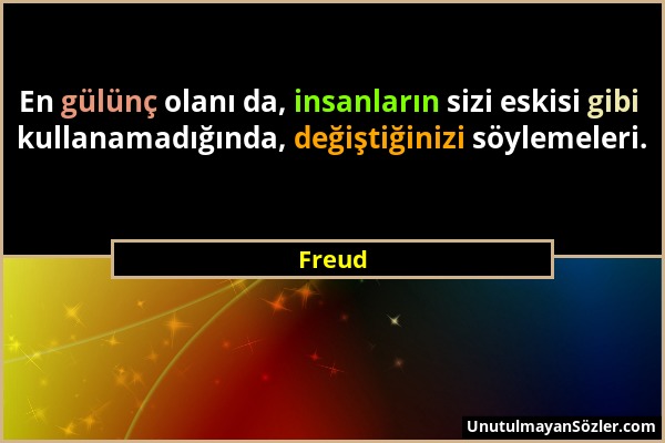 Freud - En gülünç olanı da, insanların sizi eskisi gibi kullanamadığında, değiştiğinizi söylemeleri....