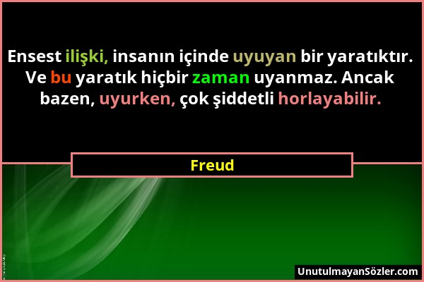 Freud - Ensest ilişki, insanın içinde uyuyan bir yaratıktır. Ve bu yaratık hiçbir zaman uyanmaz. Ancak bazen, uyurken, çok şiddetli horlayabilir....