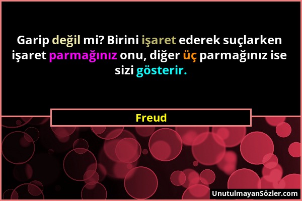 Freud - Garip değil mi? Birini işaret ederek suçlarken işaret parmağınız onu, diğer üç parmağınız ise sizi gösterir....