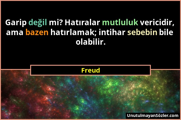 Freud - Garip değil mi? Hatıralar mutluluk vericidir, ama bazen hatırlamak; intihar sebebin bile olabilir....